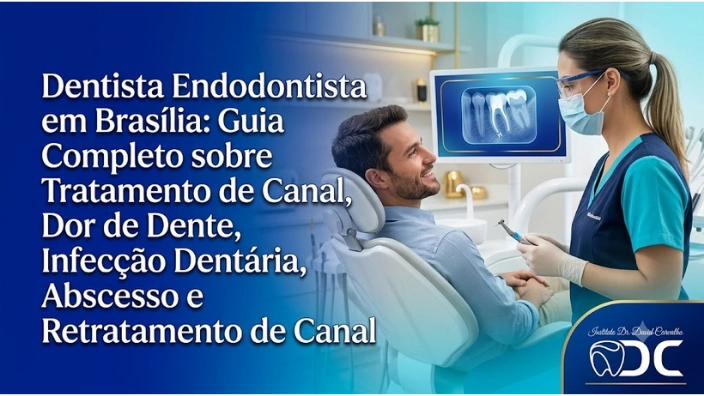 Dentista Endodontista em Brasília: Guia Completo sobre Tratamento de Canal, Dor de Dente, Infecção Dentária, Abscesso e Retratamento de Canal