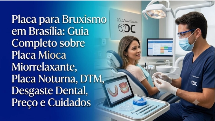 Placa para Bruxismo em Brasília: Guia Completo sobre Placa Miorrelaxante, Placa Noturna, DTM, Desgaste Dental, Preço e Cuidados