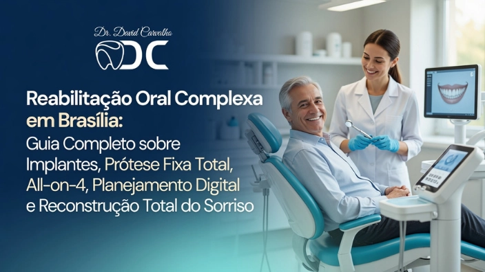 Reabilitação Oral Complexa em Brasília: Guia Completo sobre Implantes, Prótese Fixa Total, All-on-4, Planejamento Digital e Reconstrução Total do Sorriso